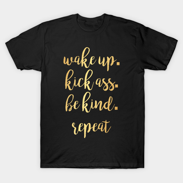 Wake up. Kick Ass. Be Kind. Repeat Motivational Inspirational T-Shirt